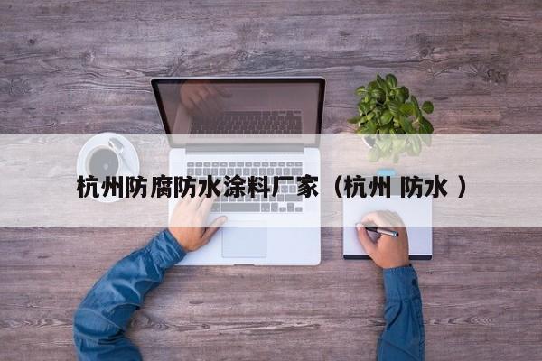 杭州防腐防水涂料厂家（杭州 防水 ）