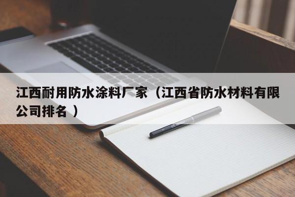 江西耐用防水涂料厂家（江西省防水材料有限公司排名 ）