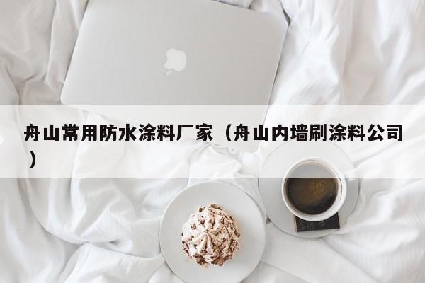 舟山常用防水涂料厂家（舟山内墙刷涂料公司 ）