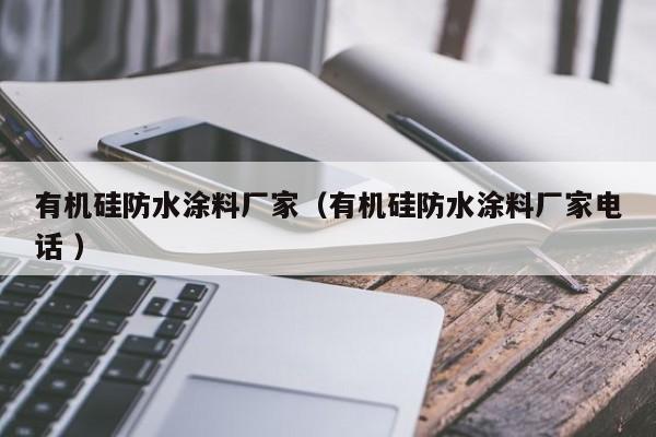 有机硅防水涂料厂家（有机硅防水涂料厂家电话 ）