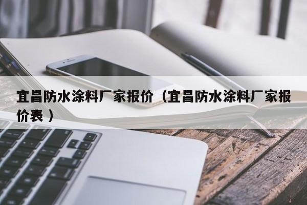宜昌防水涂料厂家报价（宜昌防水涂料厂家报价表 ）