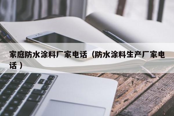 家庭防水涂料厂家电话（防水涂料生产厂家电话 ）