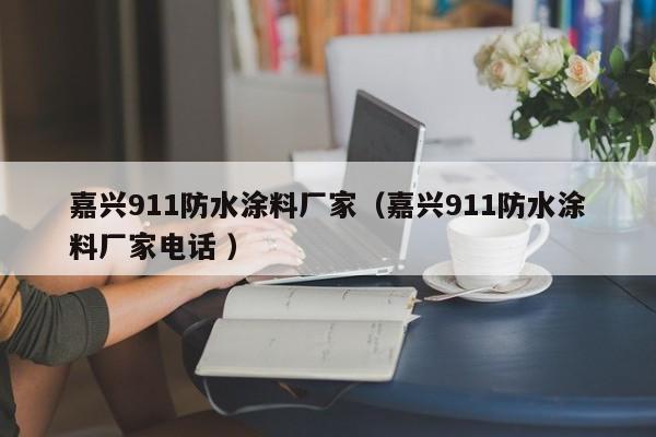 嘉兴911防水涂料厂家（嘉兴911防水涂料厂家电话 ）
