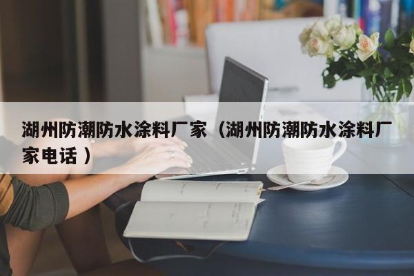 湖州防潮防水涂料厂家（湖州防潮防水涂料厂家电话 ）