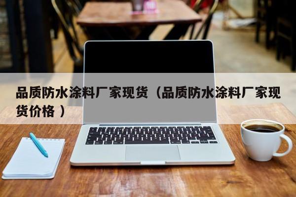 品质防水涂料厂家现货（品质防水涂料厂家现货价格 ）
