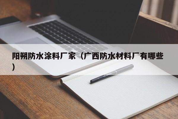 阳朔防水涂料厂家（广西防水材料厂有哪些 ）