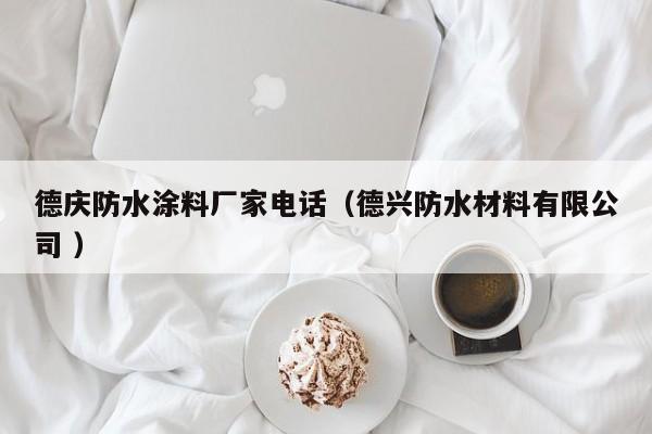 德庆防水涂料厂家电话（德兴防水材料有限公司 ）