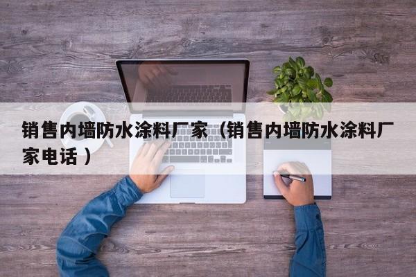 销售内墙防水涂料厂家（销售内墙防水涂料厂家电话 ）