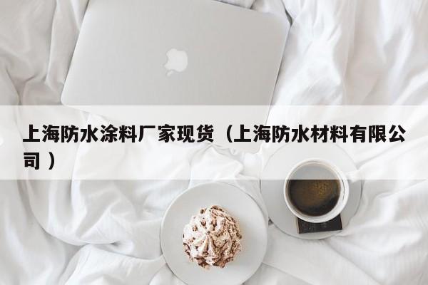 上海防水涂料厂家现货（上海防水材料有限公司 ）