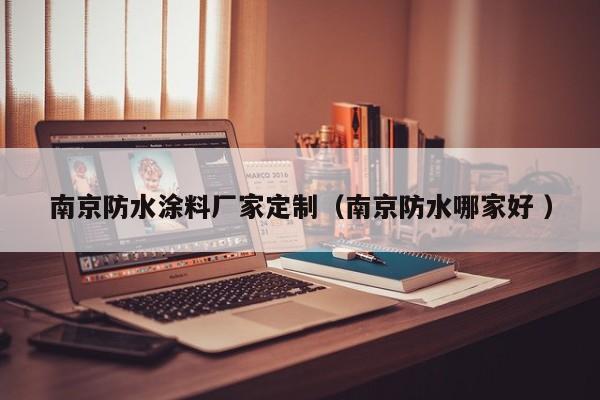 南京防水涂料厂家定制（南京防水哪家好 ）
