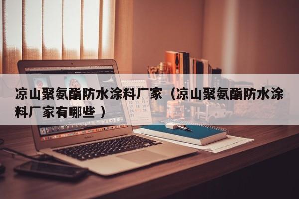 凉山聚氨酯防水涂料厂家（凉山聚氨酯防水涂料厂家有哪些 ）