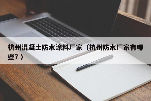 杭州混凝土防水涂料厂家（杭州防水厂家有哪些? ）