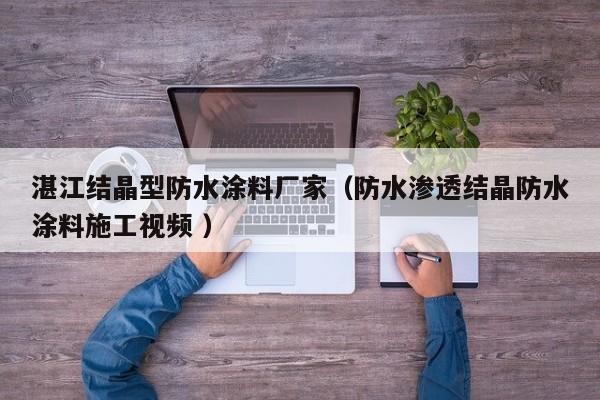 湛江结晶型防水涂料厂家（防水渗透结晶防水涂料施工视频 ）
