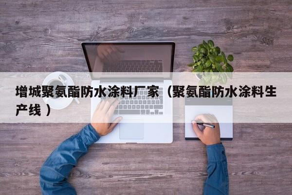 增城聚氨酯防水涂料厂家（聚氨酯防水涂料生产线 ）