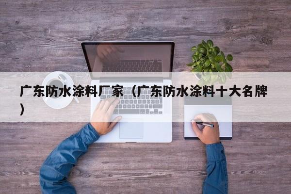 广东防水涂料厂家（广东防水涂料十大名牌 ）