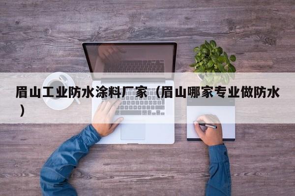 眉山工业防水涂料厂家（眉山哪家专业做防水 ）