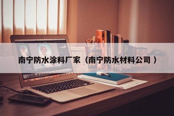 南宁防水涂料厂家（南宁防水材料公司 ）