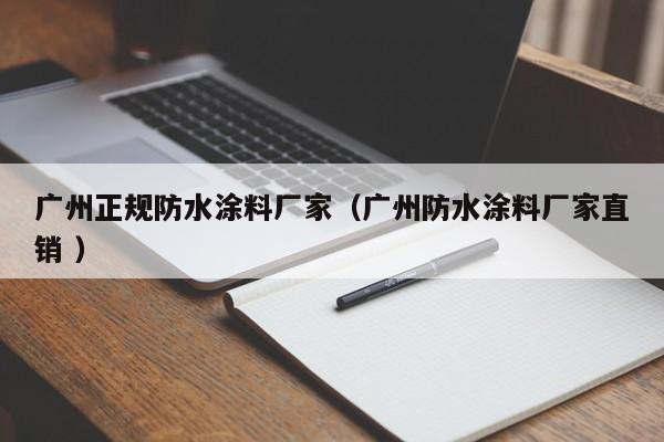 广州正规防水涂料厂家（广州防水涂料厂家直销 ）