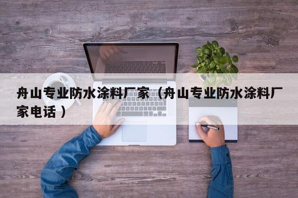 舟山专业防水涂料厂家（舟山专业防水涂料厂家电话 ）
