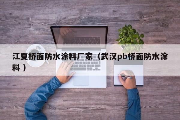 江夏桥面防水涂料厂家（武汉pb桥面防水涂料 ）