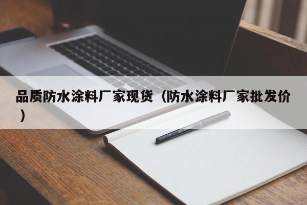 品质防水涂料厂家现货（防水涂料厂家批发价 ）