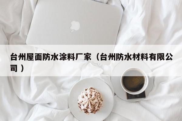 台州屋面防水涂料厂家（台州防水材料有限公司 ）