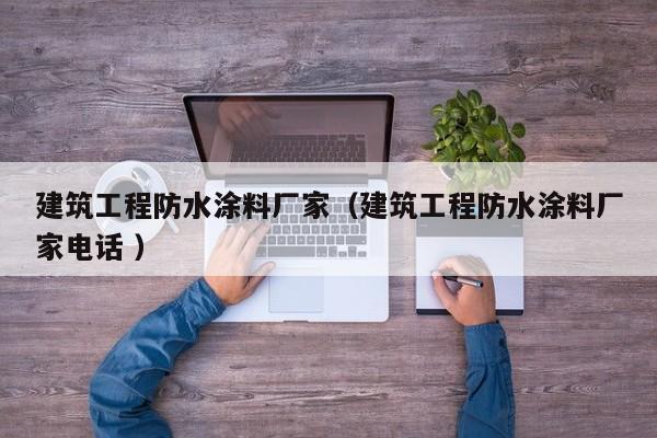建筑工程防水涂料厂家（建筑工程防水涂料厂家电话 ）