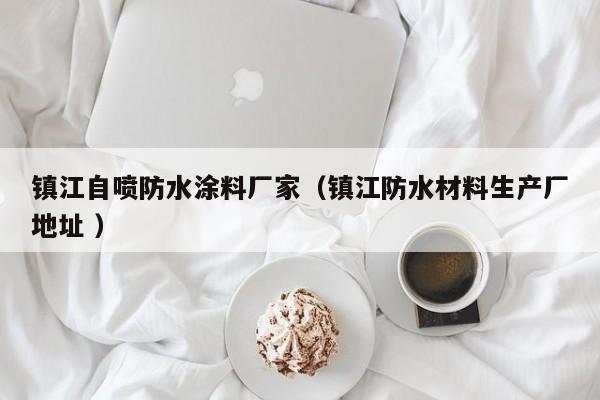 镇江自喷防水涂料厂家（镇江防水材料生产厂地址 ）