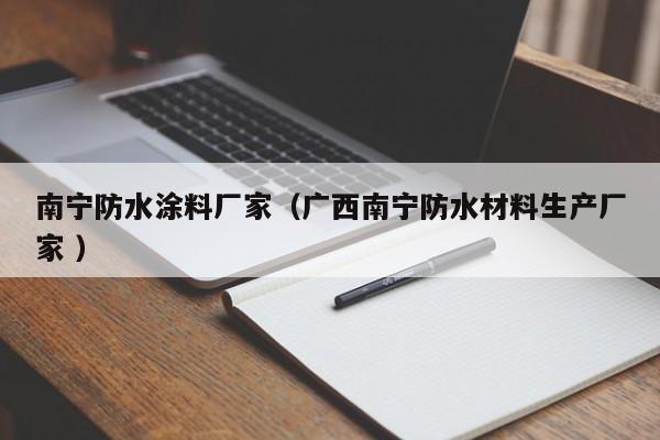 南宁防水涂料厂家（广西南宁防水材料生产厂家 ）