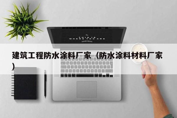 建筑工程防水涂料厂家（防水涂料材料厂家 ）