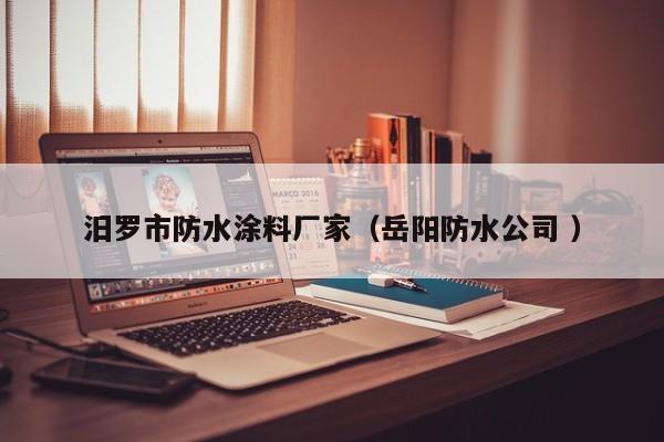 汨罗市防水涂料厂家（岳阳防水公司 ）