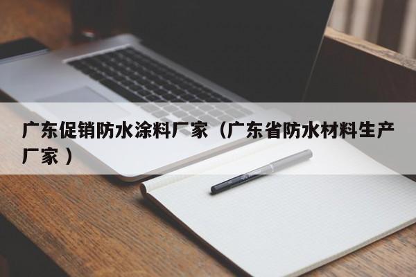 广东促销防水涂料厂家（广东省防水材料生产厂家 ）