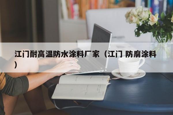江门耐高温防水涂料厂家（江门 防腐涂料 ）