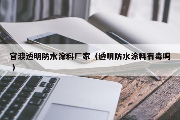 官渡透明防水涂料厂家（透明防水涂料有毒吗 ）