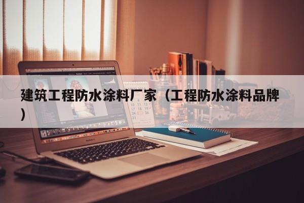 建筑工程防水涂料厂家（工程防水涂料品牌 ）