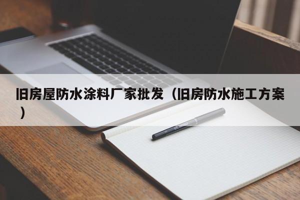旧房屋防水涂料厂家批发（旧房防水施工方案 ）