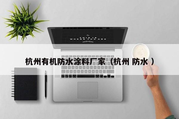 杭州有机防水涂料厂家（杭州 防水 ）