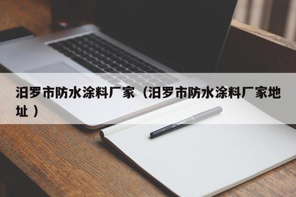 汨罗市防水涂料厂家（汨罗市防水涂料厂家地址 ）