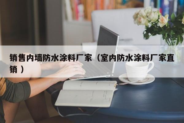 销售内墙防水涂料厂家（室内防水涂料厂家直销 ）