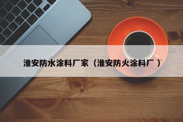 淮安防水涂料厂家（淮安防火涂料厂 ）