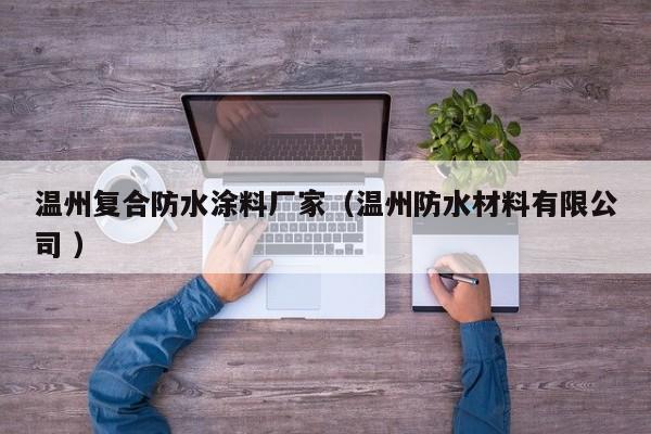 温州复合防水涂料厂家（温州防水材料有限公司 ）