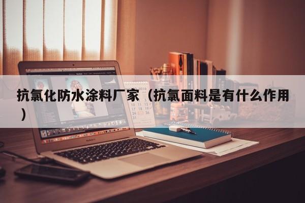 抗氯化防水涂料厂家（抗氯面料是有什么作用 ）