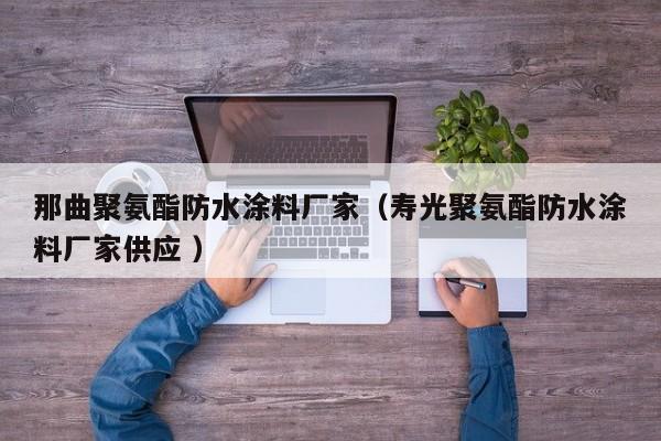 那曲聚氨酯防水涂料厂家（寿光聚氨酯防水涂料厂家供应 ）