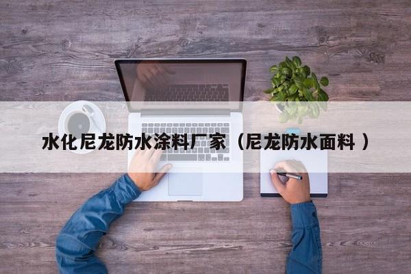 水化尼龙防水涂料厂家（尼龙防水面料 ）