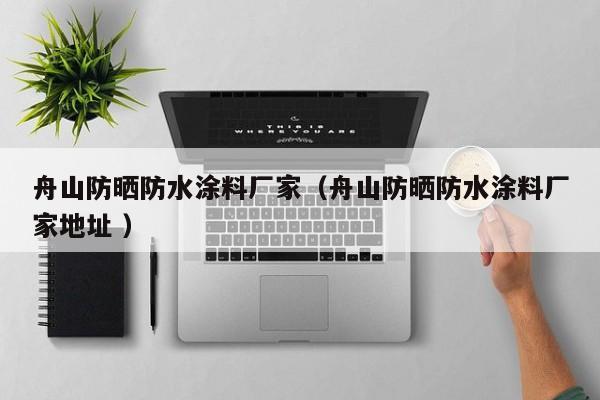 舟山防晒防水涂料厂家（舟山防晒防水涂料厂家地址 ）