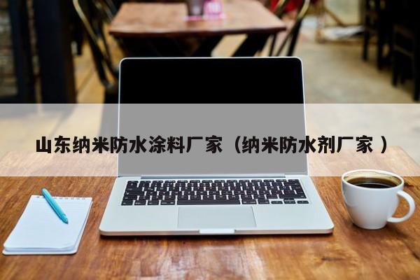山东纳米防水涂料厂家（纳米防水剂厂家 ）
