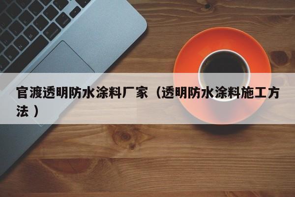 官渡透明防水涂料厂家（透明防水涂料施工方法 ）