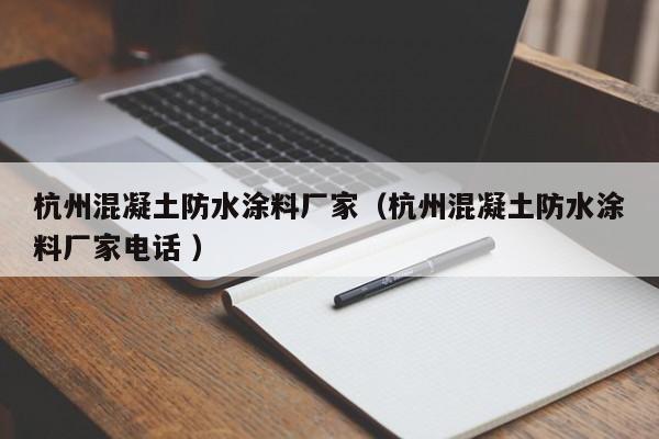 杭州混凝土防水涂料厂家（杭州混凝土防水涂料厂家电话 ）