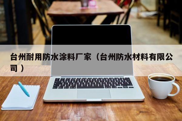 台州耐用防水涂料厂家（台州防水材料有限公司 ）