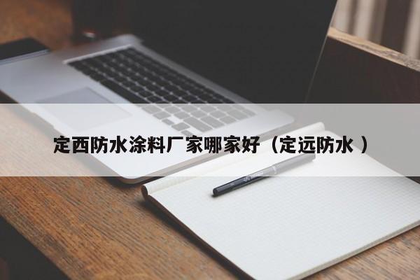 定西防水涂料厂家哪家好（定远防水 ）